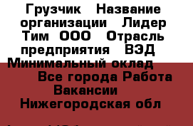 Грузчик › Название организации ­ Лидер Тим, ООО › Отрасль предприятия ­ ВЭД › Минимальный оклад ­ 32 000 - Все города Работа » Вакансии   . Нижегородская обл.